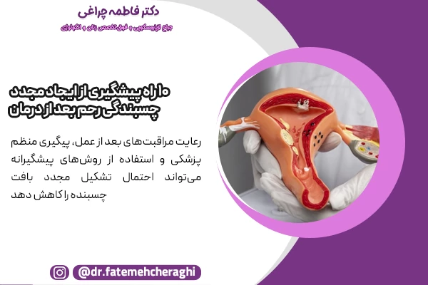 انجام منظم و دقیق پیگیری‌های پزشکی پس از درمان، بررسی دوره‌ای با سونوگرافی یا هیستروسکوپی تشخیصی و حفظ بهداشت رحم و پیشگیری از عفونت‌های رحمی از جمله راه های پیشگیری از بازگشت چسبندگی پس از درمان هستند