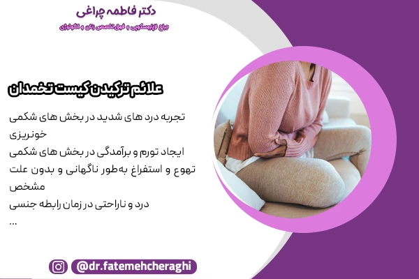 درد ناگهانی و شدید شکم یا لگن، خونریزی داخلی یا واژینال، تهوع و استفراغ سرگیجه و ضعف از پاره شدن کیست تخمدان هستند.
